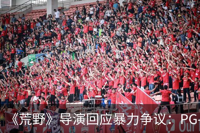 《荒野》导演回应暴力争议：PG-13分级恰当，拒绝为分级删改