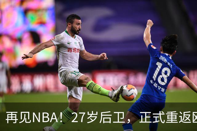 再见NBA！27岁后卫，正式重返欧洲！