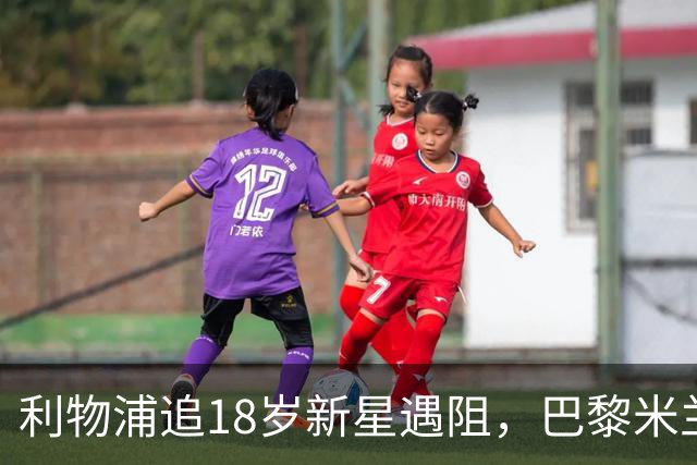 利物浦追18岁新星遇阻，巴黎米兰加入争夺