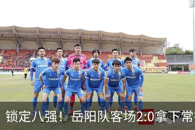 锁定八强！岳阳队客场2:0拿下常德